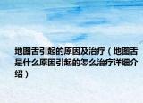 地圖舌引起的原因及治療（地圖舌是什么原因引起的怎么治療詳細(xì)介紹）