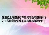 在道路上駕駛機動車構(gòu)成危險駕駛罪的行為（危險駕駛罪中的道路是怎樣規(guī)定的）
