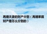 再婚夫妻的財(cái)產(chǎn)分割（再婚家庭財(cái)產(chǎn)是怎么分割的）