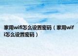 家用wifi怎么設(shè)置密碼（家用wifi怎么設(shè)置密碼）