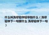 什么叫洗盡鉛華鉛華指什么（洗盡鉛華下一句接什么 洗盡鉛華下一句）
