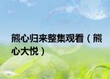 熊心歸來整集觀看（熊心大悅）