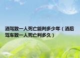 酒駕致一人死亡能判多少年（酒后駕車致一人死亡判多久）