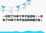 一天吃了50多個李子合適嗎（一天吃了50多個李子合適嗎詳細介紹）