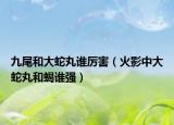 九尾和大蛇丸誰(shuí)厲害（火影中大蛇丸和蝎誰(shuí)強(qiáng)）