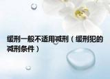 緩刑一般不適用減刑（緩刑犯的減刑條件）