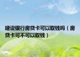 建設銀行房貸卡可以取錢嗎（房貸卡可不可以取錢）