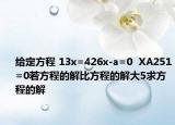 給定方程 13x=426x-a=0  XA251=0若方程的解比方程的解大5求方程的解