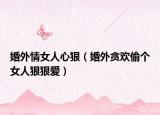 婚外情女人心狠（婚外貪歡偷個女人狠狠愛）