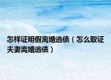 怎樣證明假離婚逃債（怎么取證夫妻離婚逃債）