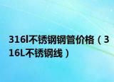 316l不銹鋼鋼管價(jià)格（316L不銹鋼線）