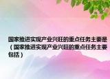 國(guó)家推進(jìn)實(shí)現(xiàn)產(chǎn)業(yè)興旺的重點(diǎn)任務(wù)主要是（國(guó)家推進(jìn)實(shí)現(xiàn)產(chǎn)業(yè)興旺的重點(diǎn)任務(wù)主要包括）