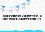 《青山處處埋忠骨》這篇課文主要講（青山處處埋忠骨主 這篇課文主要講什么?）