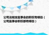 公司法規(guī)定監(jiān)事會的職權(quán)有哪些（公司監(jiān)事會職權(quán)都有哪些）