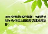 淘寶視頻制作教程視頻（如何快速制作9秒淘寶主圖視頻 淘寶視頻制作）