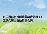 曠工可以直接解除勞動合同嗎（曠工多久可以自動解除合同）