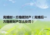 離婚時一方隱匿財產(chǎn)（離婚后一方隱匿財產(chǎn)怎么處罰）