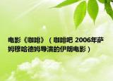 電影《咖啡》（咖啡吧 2006年薩姆穆哈德姆導(dǎo)演的伊朗電影）