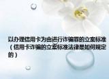 以辦理信用卡為由進(jìn)行詐騙罪的立案標(biāo)準(zhǔn)（信用卡詐騙的立案標(biāo)準(zhǔn)法律是如何規(guī)定的）