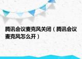 騰訊會議麥克風(fēng)關(guān)閉（騰訊會議麥克風(fēng)怎么開）