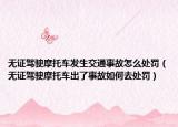 無證駕駛摩托車發(fā)生交通事故怎么處罰（無證駕駛摩托車出了事故如何去處罰）
