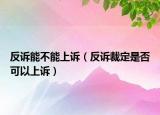 反訴能不能上訴（反訴裁定是否可以上訴）