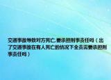 交通事故導致對方死亡,要承擔刑事責任嗎（出了交通事故在有人死亡的情況下全責需要承擔刑事責任嗎）