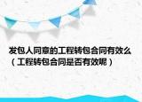 發(fā)包人同意的工程轉(zhuǎn)包合同有效么（工程轉(zhuǎn)包合同是否有效呢）