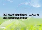 陰天可以拔罐和刮痧嗎（三九天可以刮痧拔罐嗎詳細介紹）