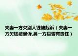 夫妻一方欠別人錢被起訴（夫妻一方欠錢被起訴,另一方是否有責(zé)任）