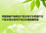 貸款的房產(chǎn)如何過戶給父母子女把房產(chǎn)過戶給父母父母可不可以辦理按揭貸款