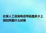 社保人工咨詢電話號(hào)碼是多少上班時(shí)間是什么時(shí)候