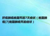 肝癌肺癌晚期死前7天癥狀（晚期肺癌[7]晚期肺癌死前癥狀）