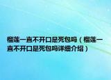 榴蓮一直不開口是死包嗎（榴蓮一直不開口是死包嗎詳細介紹）