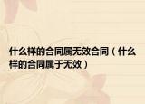 什么樣的合同屬無效合同（什么樣的合同屬于無效）