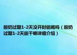 酸奶過(guò)期1-2天沒(méi)開(kāi)封能喝嗎（酸奶過(guò)期1-2天能干嘛詳細(xì)介紹）