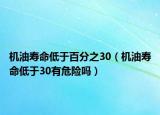 機油壽命低于百分之30（機油壽命低于30有危險嗎）