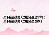 欠下巨額債務(wù)無力償還會坐牢嗎（欠下巨額債務(wù)無力償還怎么辦）