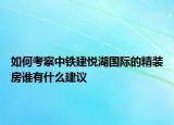 如何考察中鐵建悅湖國際的精裝房誰有什么建議
