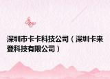 深圳市卡卡科技公司（深圳卡來登科技有限公司）