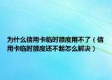 為什么信用卡臨時(shí)額度用不了（信用卡臨時(shí)額度還不起怎么解決）