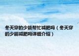 冬天穿的少能幫忙減肥嗎（冬天穿的少能減肥嗎詳細(xì)介紹）
