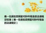 唯一住房拍賣預(yù)留5到8年租金的法律規(guī)定標(biāo)準(zhǔn)（唯一住房拍賣預(yù)留5到8年租金的法律規(guī)定）