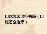 口吃怎么治療書籍（口吃怎么治療）