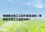 老板拖欠員工工資不發(fā)違法嗎（老板拖欠員工工資犯法嗎）