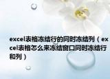excel表格凍結(jié)行的同時(shí)凍結(jié)列（excel表格怎么來(lái)凍結(jié)窗口同時(shí)凍結(jié)行和列）