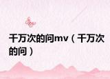 千萬次的問mv（千萬次的問）
