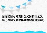 合同義務(wù)可分為什么義務(wù)和什么義務(wù)（合同義務(wù)的具體內(nèi)容有哪些呢）