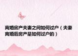 離婚房產(chǎn)夫妻之間如何過戶（夫妻離婚后房產(chǎn)是如何過戶的）