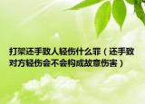 打架還手致人輕傷什么罪（還手致對(duì)方輕傷會(huì)不會(huì)構(gòu)成故意傷害）
